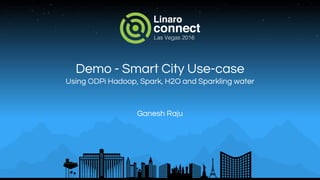 Demo - Smart City Use-case
Using ODPi Hadoop, Spark, H2O and Sparkling water
Ganesh Raju
 