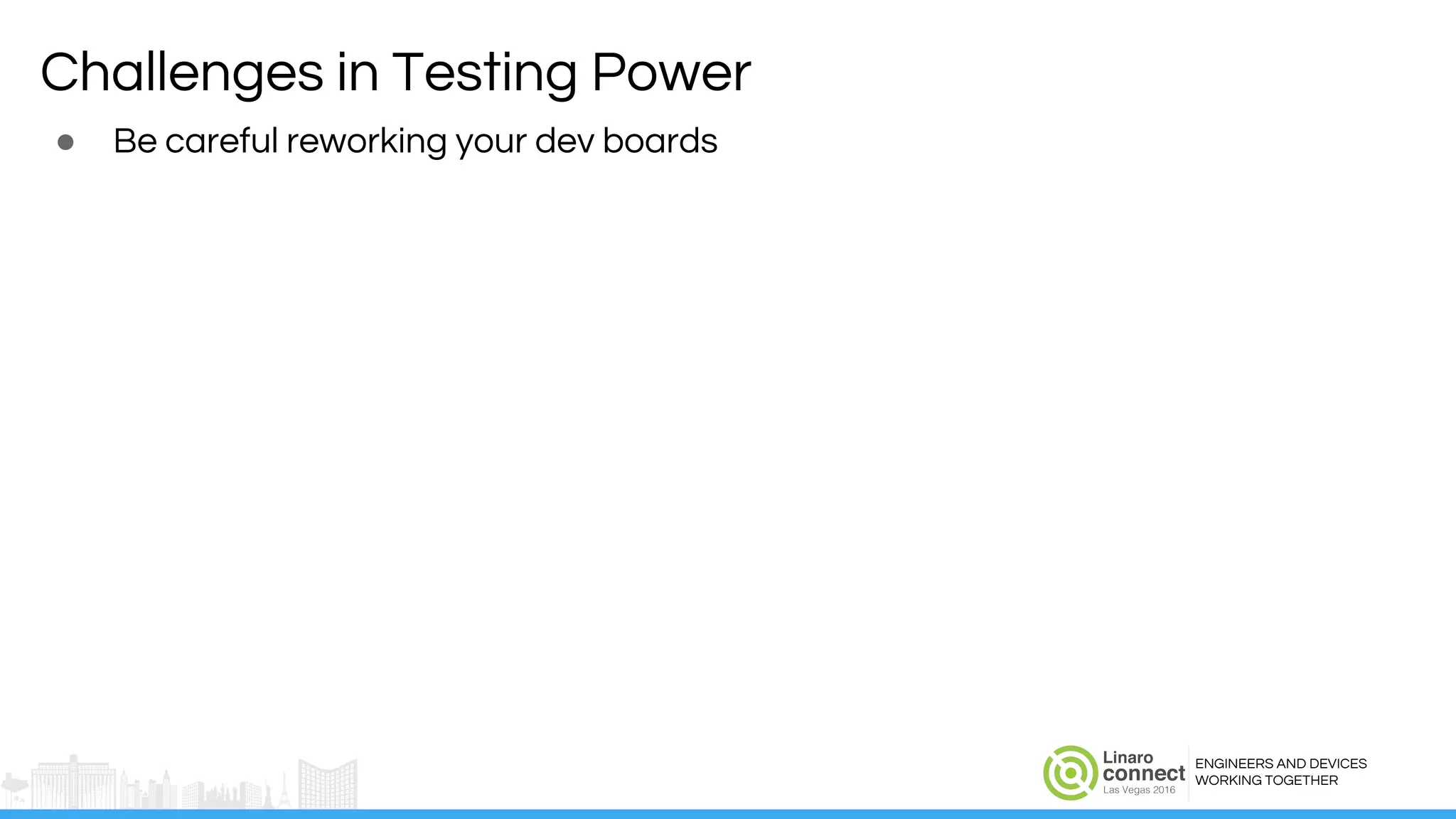 ENGINEERS AND DEVICES
WORKING TOGETHER
Challenges in Testing Power
● Be careful reworking your dev boards
 