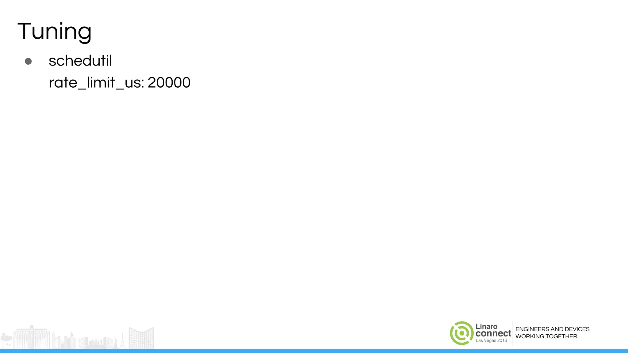ENGINEERS AND DEVICES
WORKING TOGETHER
Tuning
● schedutil
rate_limit_us: 20000
 