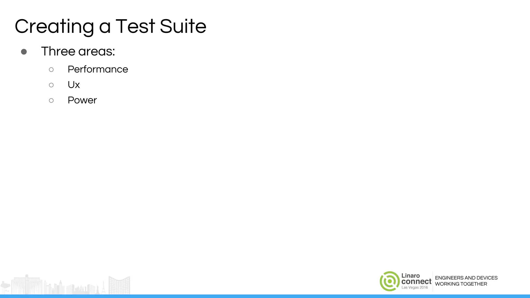 ENGINEERS AND DEVICES
WORKING TOGETHER
Creating a Test Suite
● Three areas:
○ Performance
○ Ux
○ Power
 