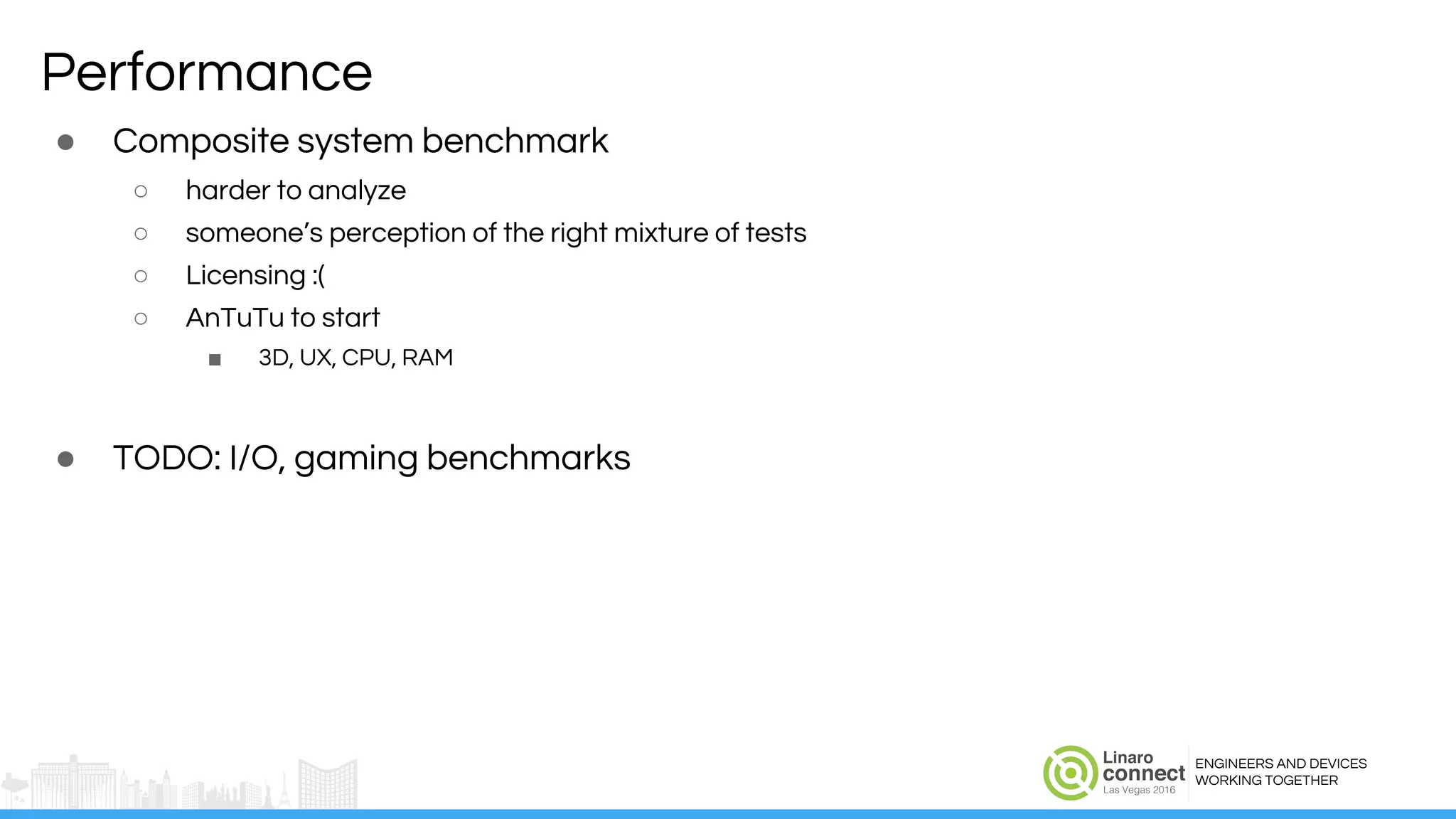 ENGINEERS AND DEVICES
WORKING TOGETHER
Performance
● Composite system benchmark
○ harder to analyze
○ someone’s perception of the right mixture of tests
○ Licensing :(
○ AnTuTu to start
■ 3D, UX, CPU, RAM
● TODO: I/O, gaming benchmarks
 