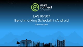 LAS16-307
Benchmarking Schedutil in Android
Steve Muckle
 