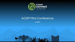 AOSP Mini-Conference
Linaro
 