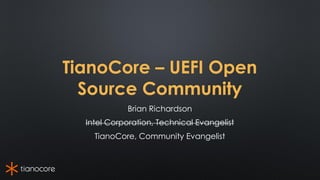 TianoCore – UEFI Open
Source Community
Brian Richardson
Intel Corporation, Technical Evangelist
TianoCore, Community Evangelist
 