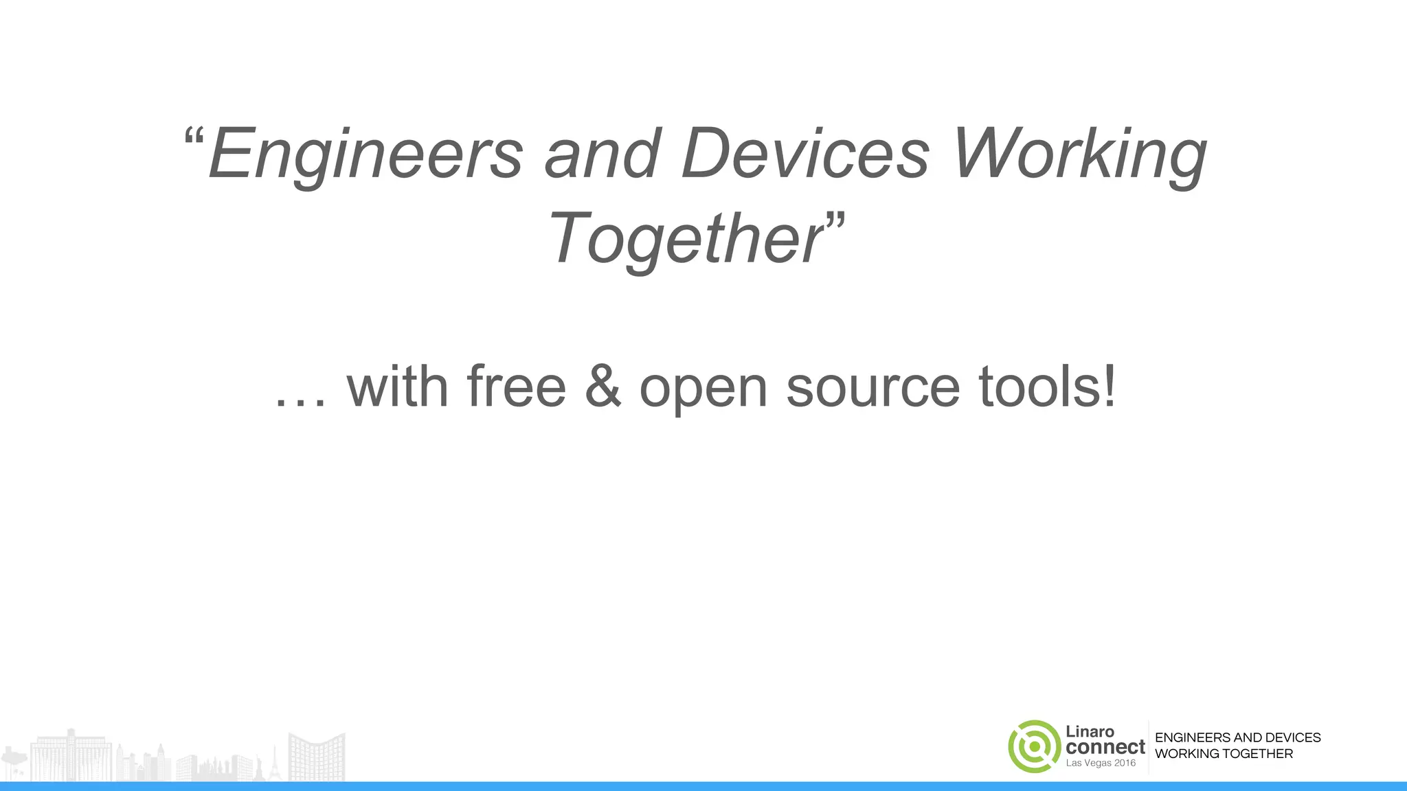 ENGINEERS AND DEVICES
WORKING TOGETHER
“Engineers and Devices Working
Together”
… with free & open source tools!
 