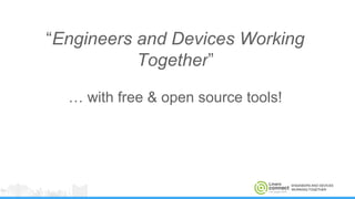ENGINEERS AND DEVICES
WORKING TOGETHER
“Engineers and Devices Working
Together”
… with free & open source tools!
 