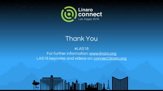 Thank You
#LAS16
For further information: www.linaro.org
LAS16 keynotes and videos on: connect.linaro.org
 