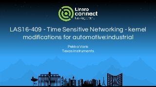 LAS16-409 - Time Sensitive Networking - kernel
modifications for automotive:industrial
Pekka Varis
Texas Instruments
 