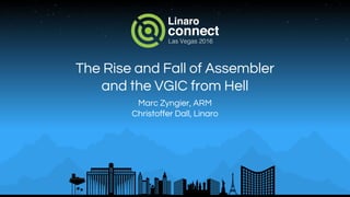 The Rise and Fall of Assembler
and the VGIC from Hell
Marc Zyngier, ARM
Christoffer Dall, Linaro
 