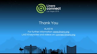 Thank You
#LAS16
For further information: www.linaro.org
LAS16 keynotes and videos on: connect.linaro.org
 