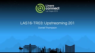 LAS16-TR03: Upstreaming 201
Daniel Thompson
 