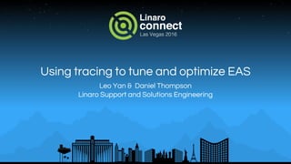 Using tracing to tune and optimize EAS
Leo Yan & Daniel Thompson
Linaro Support and Solutions Engineering
 