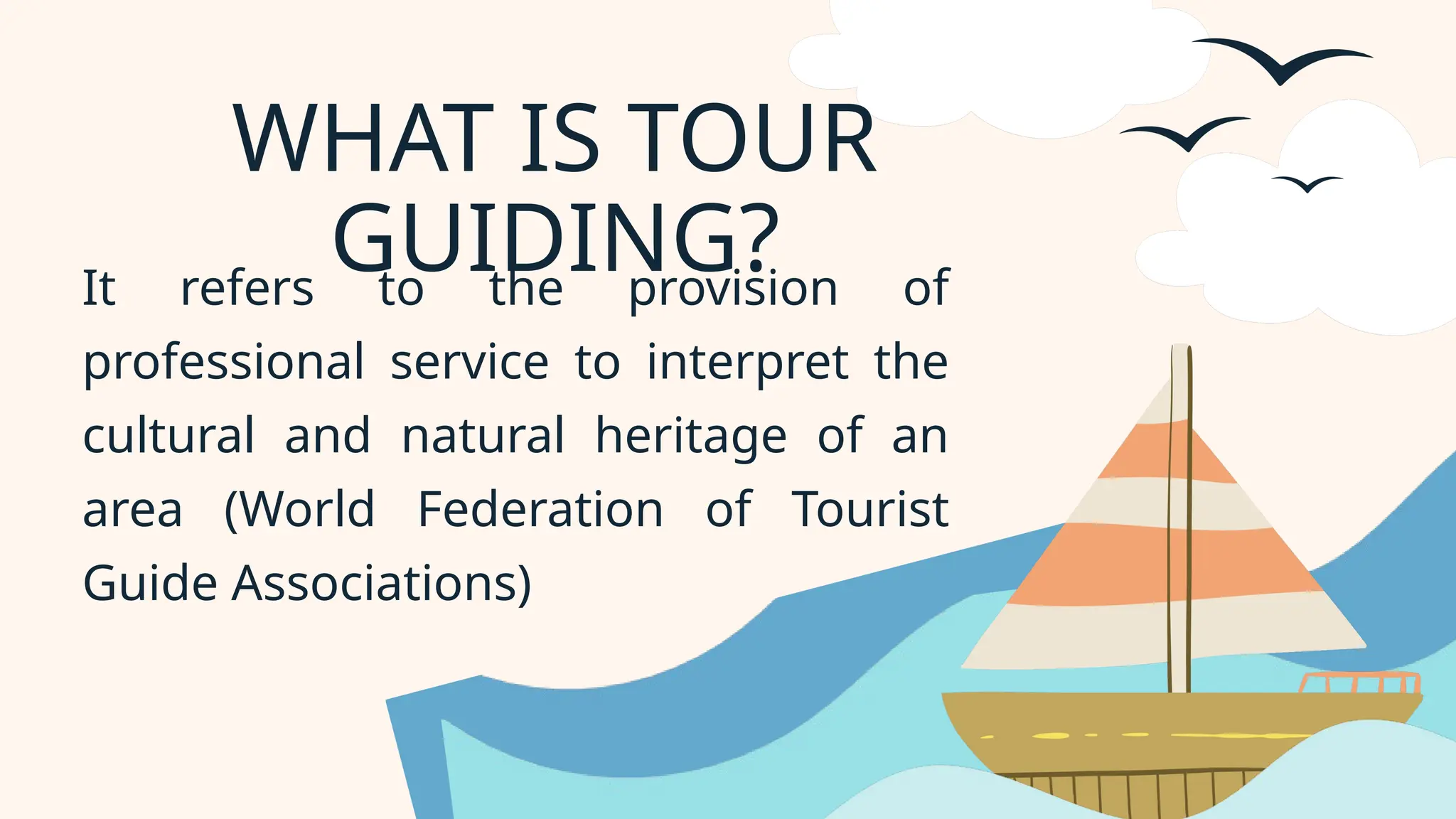 It refers to the provision of
professional service to interpret the
cultural and natural heritage of an
area (World Federation of Tourist
Guide Associations)
WHAT IS TOUR
GUIDING?
 