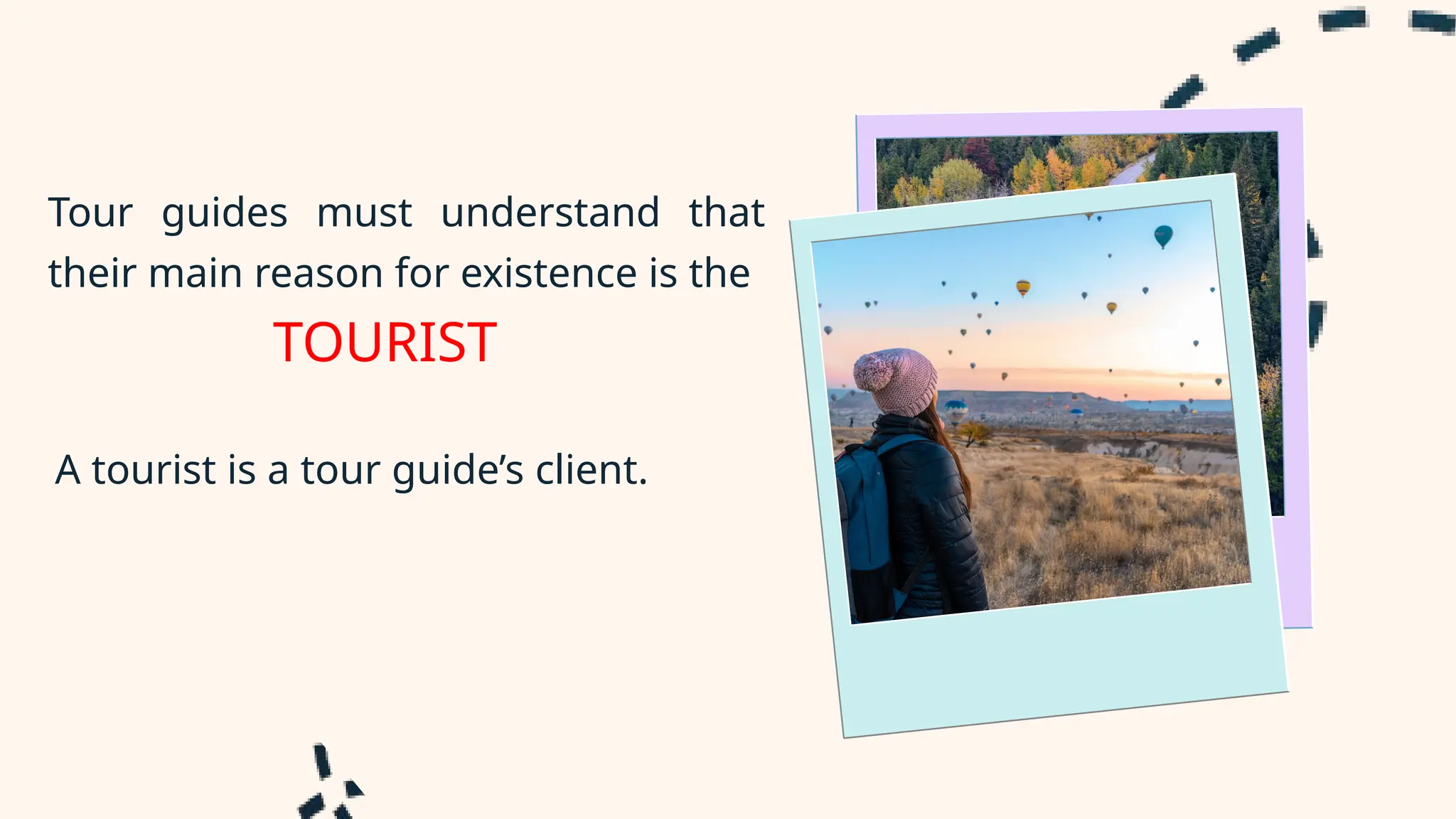 Tour guides must understand that
their main reason for existence is the
A tourist is a tour guide’s client.
TOURIST
 