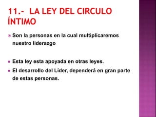  Son la personas en la cual multiplicaremos
nuestro liderazgo
 Esta ley esta apoyada en otras leyes.
 El desarrollo del Líder, dependerá en gran parte
de estas personas.
 