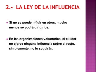  Si no se puede influir en otros, mucho
menos se podrá dirigirlos.
 En las organizaciones voluntarias, si el líder
no ejerce ninguna influencia sobre el resto,
simplemente, no lo seguirán.
 