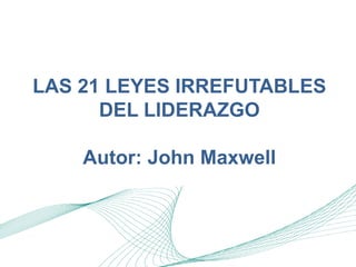 LAS 21 LEYES IRREFUTABLES
DEL LIDERAZGO
Autor: John Maxwell
 
