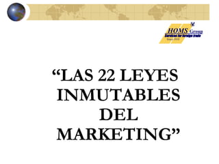 HOMS Group 
Since 1910 
Services for foreign trade 
“LAS 22 LEYES 
INMUTABLES 
DEL 
MARKETING” 
 
