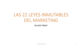 LAS 22 LEYES INMUTABLES
DEL MARKETING
DE JACK TROUT
Lic. Eduardo Hurtado 1
 