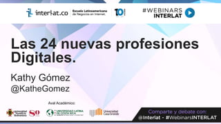 Las 24 nuevas profesiones
Digitales.
Kathy Gómez
@KatheGomez
Aval Académico:
 