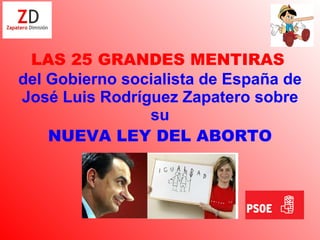 LAS 25 GRANDES MENTIRAS   del Gobierno socialista de España de José Luis Rodríguez Zapatero sobre su NUEVA LEY DEL ABORTO 