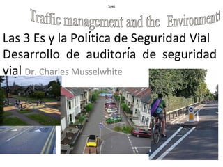 3/46
Las 3 Es y la Política de Seguridad Vial
Desarrollo de auditoría de seguridad
vial Dr. Charles Musselwhite
 
