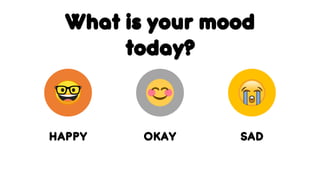 What is your mood
today?
HAPPY OKAY SAD
 