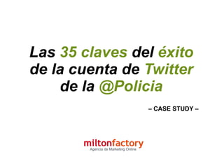 Las 35 claves del éxito
de la cuenta de Twitter
de la @Policia
– CASE STUDY –
 