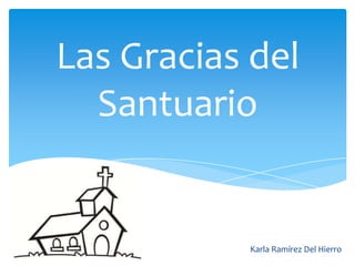 Las Gracias del
Santuario
La Karla Ramírez Del Hierro
 