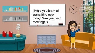I hope you learned
something new
today! See you next
meeting! :)
 