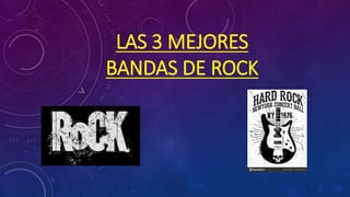 LAS 3 MEJORES
BANDAS DE ROCK
 