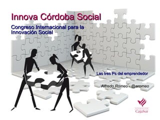 Innova Córdoba Social
Congreso Internacional para la
Innovación Social




                                 Las tres Ps del emprendedor


                                   Alfredo Romeo - @aromeo
 