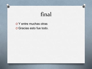 final
O Y entre muchas otras
O Gracias esto fue todo.
 