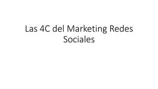 Las 4C del Marketing Redes
Sociales
 