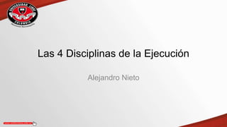 Las 4 Disciplinas de la Ejecución
Alejandro Nieto
 