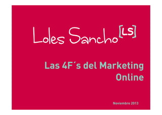 Las 4F´s del Marketing
Online
Noviembre 2013

 
