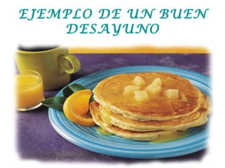 EJEMPLO DE UN BUEN
DESAYUNO
 