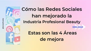 Cómo las Redes Sociales
han mejorado la
Industria Profesional Beauty
Estas son las 4 Áreas
de mejora
DESLIZAR
@SoniaAPuebla
 