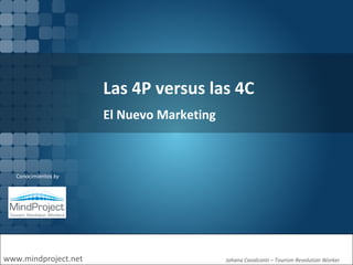Las 4P versus las 4C www.mindproject.net Conocimientos  by Johana Cavalcanti  –  Tourism Revolution Worker  El Nuevo Marketing 