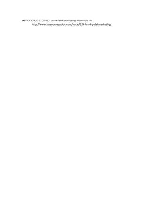 NEGOCIOS, E. E. (2012). Las 4 P del marketing. Obtenido de
http://www.buenosnegocios.com/notas/324-las-4-p-del-marketing

 