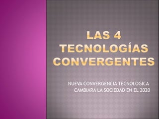 NUEVA CONVERGENCIA TECNOLOGICA
  CAMBIARA LA SOCIEDAD EN EL 2020
 