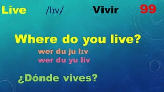 Live Vivir
Where do you live?
wer du ju lɪv
wer du yu liv
¿Dónde vives?
99
/lɪv/
 