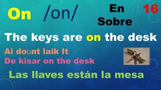 On En
Sobre
/on/
The keys are on the desk
Ai doʊnt laik It
De kisar on the desk
Las llaves están la mesa
16
 