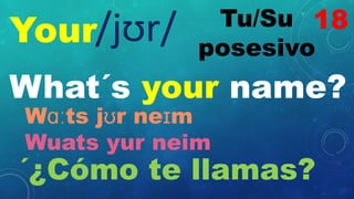 Your Tu/Su
posesivo
/jʊr/
What´s your name?
Wɑːts jʊr neɪm
Wuats yur neim
´¿Cómo te llamas?
18
 