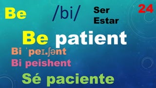 Be Ser
Estar
/bi/
Be patient
Bi ˈpeɪ.ʃənt
Bi peishent
Sé paciente
24
 