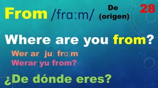 From
De
(origen)
/frɑːm/
Where are you from?
Wer ar juː frɑːm
Werar yu from?
¿De dónde eres?
28
 