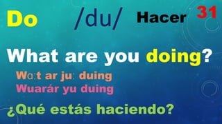 Do Hacer
/du/
What are you doing?
Wɑːt ar juː duing
Wuarár yu duing
¿Qué estás haciendo?
31
 