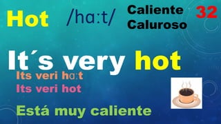 Hot
Caliente
Caluroso
/hɑːt/
It´s very hot
Its veri hɑːt
Its veri hot
Está muy caliente
32
 