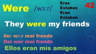Were
Eras
Estabas
Eran
Estaban
/wɜːr/
They were my friends
ðeɪ wɜːr mai frends
Dei wer mai frends
Ellos eran mis amigos
42
 