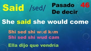 Said Pasado
De decir
/sed/
She said she would come
Shi sed shi wʊd kʌm
Shi sed shi wud cam
Ella dijo que vendría
46
 